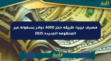 مصرف ليبيا: طريقة حجز 4000 دولار بسهولة عبر المنظومة الجديدة 2025